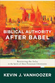 Biblical authority after Babel : retrieving the solas in the spirit of mere Protestant Christianity cover image