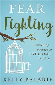 Fear fighting : awakening courage to overcome your fears cover image