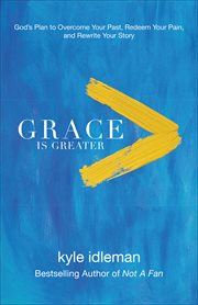 Grace is greater : God's plan to overcome your past, redeem your pain, and rewrite your story cover image