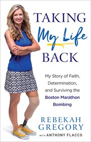 Taking my life back : my story of faith, determination, and surviving the Boston Marathon bombing cover image