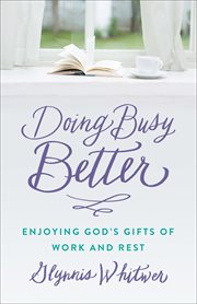 Doing busy better : enjoying God's gifts of work and rest cover image