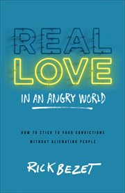 Real love in an angry world : how to stick to your convictions without alienating people cover image
