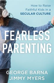 Fearless parenting : how to raise faithful kids in a secular culture cover image