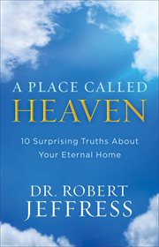 A place called heaven : 10 surprising truths about your eternal home cover image