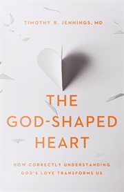 The God-shaped heart : how correctly understanding God's love transforms us cover image
