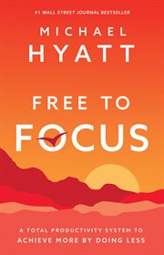 Free to focus : a total productivity system to achieve more by doing less cover image