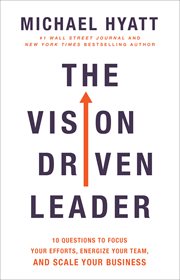 The vision-driven leader : 10 questions to focus your efforts, energize your team, and scale your business cover image