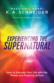 Experiencing the supernatural : how to saturate your life with the power and presence of god cover image