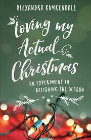 Loving my actual Christmas : an experiment in relishing the season cover image