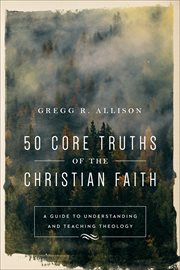 50 core truths of the Christian faith : a guide to understanding and teaching theology cover image