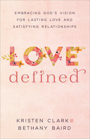 Love defined : embracing God's vision for lasting love and satisfying relationships cover image