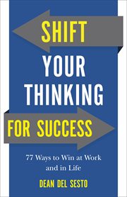 Shift Your Thinking for Success : 77 Ways to Win at Work and in Life cover image