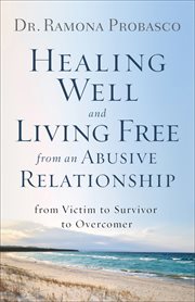 Healing well and living free from an abusive relationship : from victim to survivor to overcomer cover image