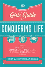 The girls' guide to conquering life : how to ace an interview, change a tire, talk to a guy, and 97 other skills you need to thrive cover image
