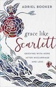 Grace like Scarlett : grieving with hope after miscarriage and loss cover image