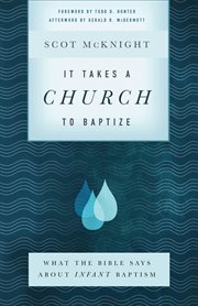 It takes a church to baptize : what the Bible says about infant baptism cover image