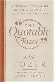The quotable Tozer : wise words with a prophetic edge cover image