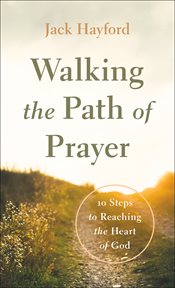 Walking the path of prayer : 10 steps to reaching the heart of God cover image