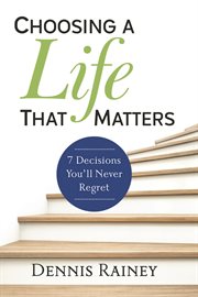 Choosing a life that matters. 7 Decisions You'll Never Regret cover image