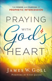 Praying with God's heart : the power and purpose of prophetic intercession cover image