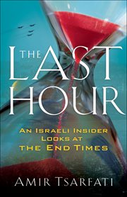 The last hour : an Israeli insider looks at the end times cover image