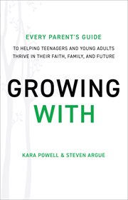 Growing with : every parent's guide to helping teenagers and young adults thrive in their faith, family, and future cover image