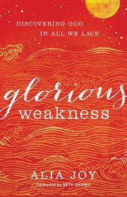 Glorious weakness : discovering God in all we lack cover image