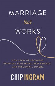 Marriage that works : God's way of becoming spiritual soul mates, best friends, and passionate lovers cover image