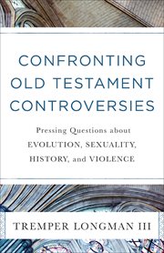 Confronting old testament controversies : pressing questions about evolution, sexuality, history, and violence cover image