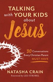 Talking with your kids about Jesus : 30 conversations every Christian parent must have cover image