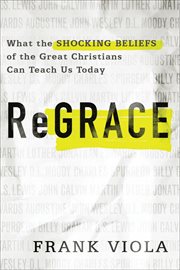 ReGrace : what the shocking beliefs of the great Christians can teach us today cover image