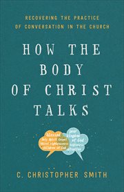 How the body of Christ talks : recovering the practice of conversation in the Church cover image