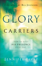 Glory carriers : how to host His presence every day cover image