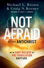 Not afraid of the Antichrist : why we don't believe in a pre-tribulation rapture cover image