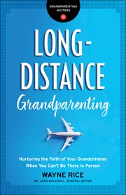 Long-distance grandparenting : nurturing the faith of your grandchildren when you can't be there in person cover image