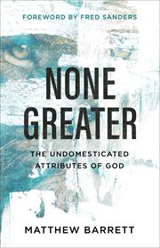 None greater : the undomesticated attributes of God cover image