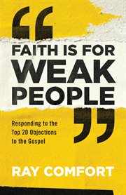 Faith is for weak people : responding to the top 20 objections to the Gospel cover image
