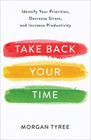 Take back your time : identify your priorities, decrease stress, and increase productivity cover image