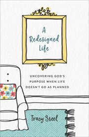 A redesigned life : uncovering God's purpose when life doesn't go as planned cover image