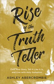 Rise of the truth teller : own your story, tell it like it is, and live with holy gumption cover image