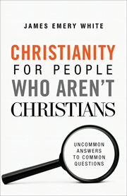 Christianity for people who aren't Christians : uncommon answers to common questions cover image
