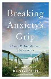 Breaking anxiety's grip : how to reclaim the peace God promises cover image