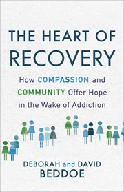 The heart of recovery : how compassion and community offer hope in the wake of addiction cover image