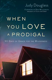 When you love a prodigal : 90 days of grace for the wilderness cover image