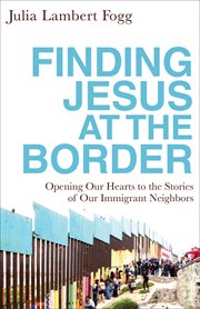 Finding jesus at the border. Opening Our Hearts to the Stories of Our Immigrant Neighbors cover image