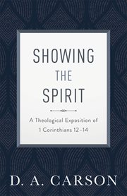 Showing the Spirit : a theological exposition of 1 Corinthians 12-14 cover image