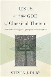 Jesus and the God of classical theism : biblical Christology in light of the doctrine of God cover image