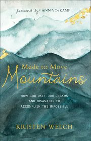 Made to move mountains. How God Uses Our Dreams and Disasters to Accomplish the Impossible cover image