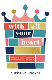 With all your heart : living joyfully through allegiance to King Jesus cover image