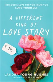 A different kind of love story : how God's love for you helps you love yourself cover image